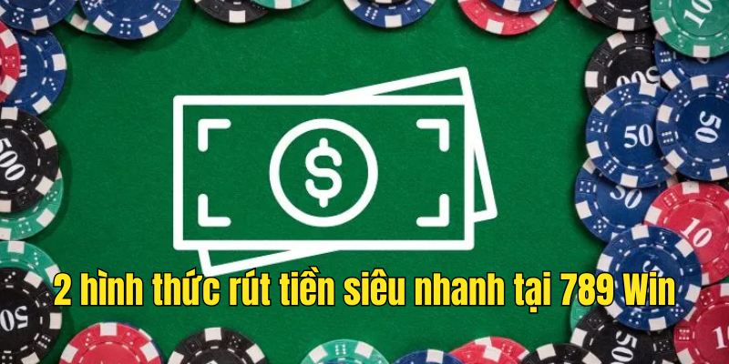 2 hình thức rút tiền siêu nhanh tại 789Win