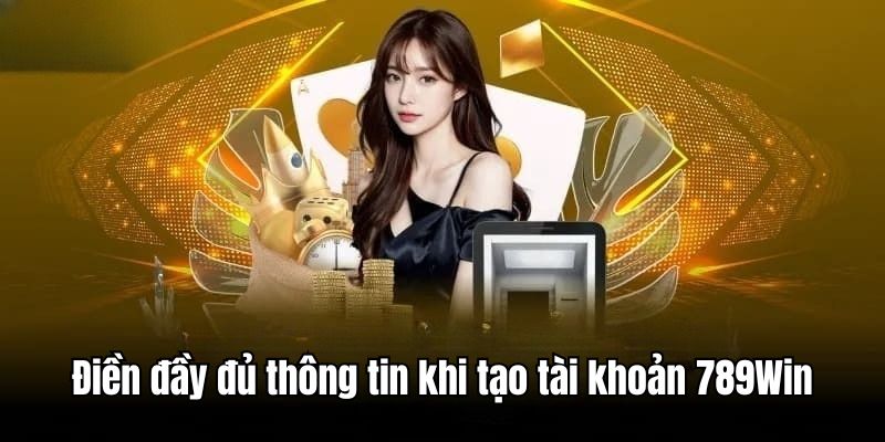Đảm bảo điền đầy đủ thông tin cần thiết khi tạo tài khoản 789Win