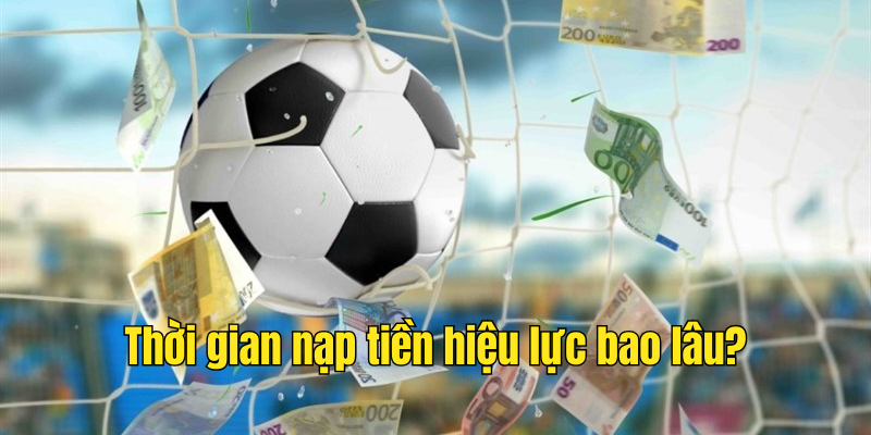 Thời gian nạp hiệu lực bao lâu?